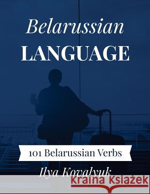 Belarussian Language: 101 Belarussian Verbs Ilya Kovalyuk 9781983616532