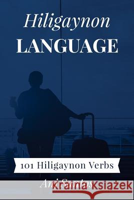 Hiligaynon Language: 101 Hiligaynon Verbs Anj Santos 9781983616860