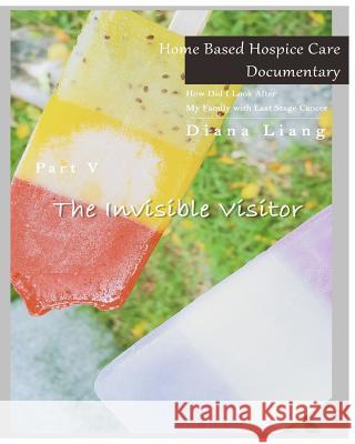 Home Based Hospice Care Documentary: How Did I Look After My Family with Last Stage Cancer? Diana Liang 9781983617621 Createspace Independent Publishing Platform