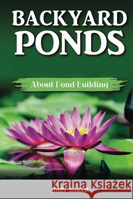 Backyard Ponds: About Pond Building John Baker 9781983622809 Createspace Independent Publishing Platform