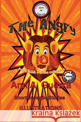 The Angry Lion: Story No. 44 MS Ann a. Guerra MR Daniel Guerra 9781983632198 Createspace Independent Publishing Platform