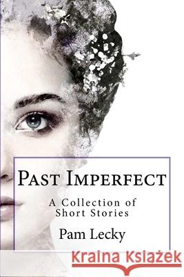 Past Imperfect: A Collection of Short Stories Pam Lecky 9781983633485 Createspace Independent Publishing Platform