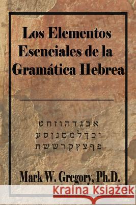 Los Elementos Esenciales de la Gramatica Hebrea Mark W. Gregory 9781983635540 Createspace Independent Publishing Platform