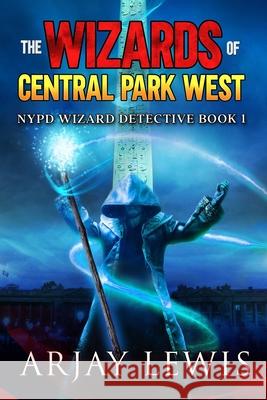 The Wizards of Central Park West: Ultimate Urban Fantasy Arjay Lewis 9781983636417 Createspace Independent Publishing Platform