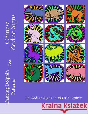 Chinese Zodiac Signs: 12 Zodiac Signs in Plastic Canvas Dancing Dolphin Patterns 9781983638121 Createspace Independent Publishing Platform