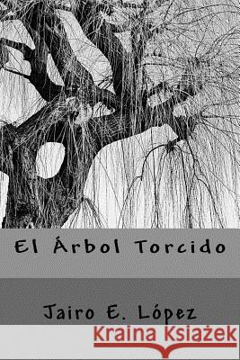 El Arbol Torcido Jairo E. Lopez 9781983638909