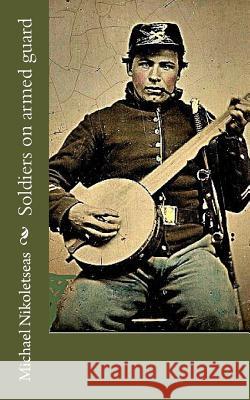 Soldiers on Armed Guard Michael M. Nikoletseas 9781983639630