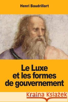 Le Luxe et les formes de gouvernement Baudrillart, Henri 9781983644375 Createspace Independent Publishing Platform