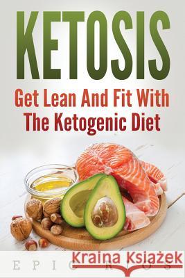 Ketosis: Get Lean And Fit With The Ketogenic Diet Rios, Epic 9781983649660 Createspace Independent Publishing Platform