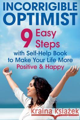 Incorrigible optimist: 9 easy steps with self-help book to make your life more positive and happy Allen, Mark 9781983655128