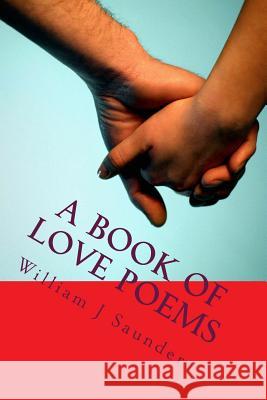 A Book of Love Poems: Original Poetry William J. Saunders 9781983656293 Createspace Independent Publishing Platform