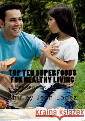 Top Ten Superfoods for Healthy Living Shirley Jean Lopez 9781983657177