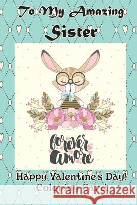 To My Amazing Sister: Happy Valentine's Day! Coloring Card Florabella Publishing 9781983660368 Createspace Independent Publishing Platform