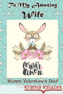 To My Amazing Wife: Happy Valentine's Day! Coloring Card Florabella Publishing 9781983660597 Createspace Independent Publishing Platform