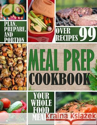 Meal Prep Cookbook: Plan, Prepare, and Portion Your Whole Food Meals Julia Schulte 9781983662379