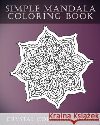 Simple Mandala Coloring Book: A Stress Relief Adult Coloring Book Containing 30 Mandala Coloring Pages. Crystal Coloring Books 9781983662621