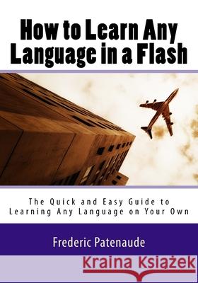How to Learn Any Language in a Flash 3.0: The Quick and Easy Guide to Learning Any Language on Your Own Frederic Patenaude 9781983665424 Createspace Independent Publishing Platform