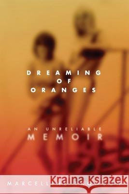 Dreaming of Oranges: An Unreliable Memoir Marcelline Thomson 9781983666445 Createspace Independent Publishing Platform