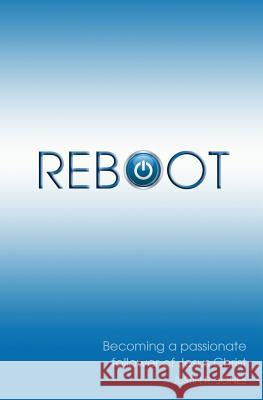 Reboot: Becoming a Passionate Follower of Jesus Christ Justin R. Jones 9781983669866