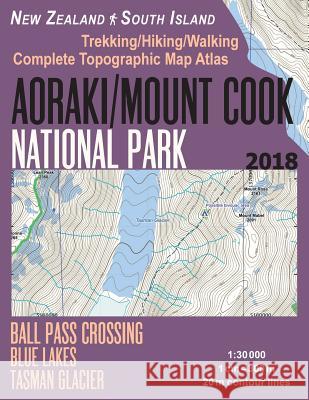 Aoraki/Mount Cook National Park Trekking/Hiking/Walking Topographic Map Atlas Ball Pass Crossing Blue Lakes Tasman Glacier New Zealand South Island 1: Sergio Mazitto 9781983672170 Createspace Independent Publishing Platform