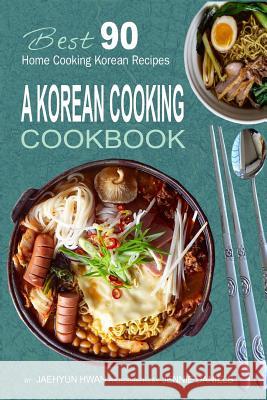 A Korean Cooking Cookbook: Best 90 Home Cooking Korean Recipes Jaehyun Hwan 9781983672774