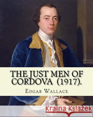 The Just Men of Cordova (1917). By: Edgar Wallace: Four Just Men series Wallace, Edgar 9781983673580