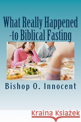 What Really Happened: - to biblical fasting? Bishop O. Innocent 9781983677038