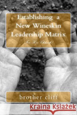 Establishing a New Wineskin Leadership Matrix Brother Cliff 9781983677120 Createspace Independent Publishing Platform