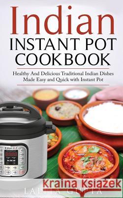 Indian Instant Pot Cookbook: Healthy and Delicious Traditional Indian Dishes Made Easy and Quick with Instant Pot Electric Pressure Cooker Lalita Gupta 9781983677717 Createspace Independent Publishing Platform