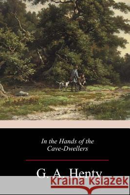 In the Hands of the Cave-Dwellers G. a. Henty 9781983678158