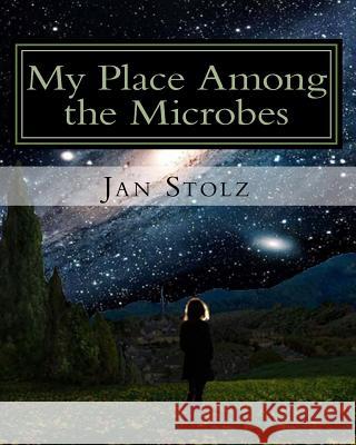 My Place Among the Microbes: The true story of my life Stolz, Jan Bernard 9781983678349 Createspace Independent Publishing Platform