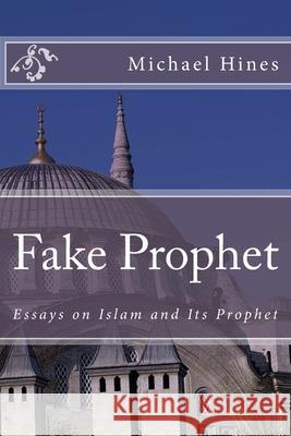 Fake Prophet: Essays on Islam and Its Prophet Michael W. Hines 9781983678592