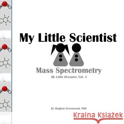 My Little Scientist: Mass Spectrometry Meghan Marie Greenwoo 9781983680502 Createspace Independent Publishing Platform