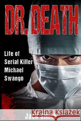 Dr. Death: Life of Serial Killer Michael Swango Jack Smith 9781983684753 Createspace Independent Publishing Platform