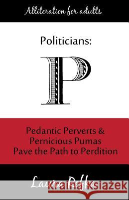 Politicians: Pedantic Perverts and Pernicious Pumas Pave the Path to Perdition Laura Refka 9781983685149 Createspace Independent Publishing Platform