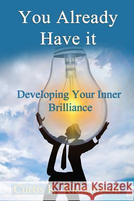 You Already Have It: Developing Your Inmer Brilliance Curtis K. Richardson 9781983685521 Createspace Independent Publishing Platform