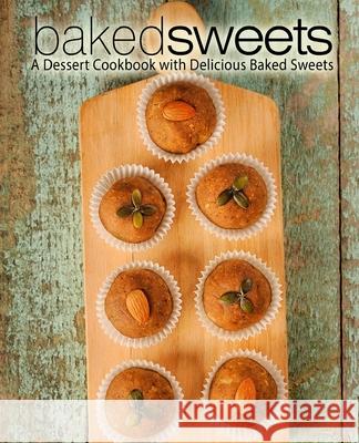 Baked Sweets: A Dessert Cookbook with Delicious Baked Sweets Booksumo Press 9781983685538 Createspace Independent Publishing Platform