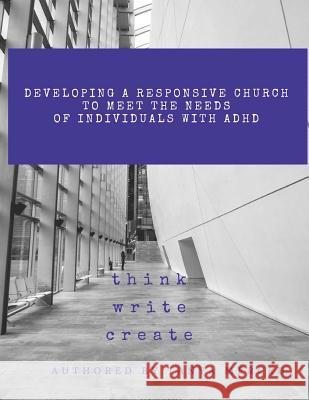 Developing a Responsive Church to Meet the Needs of Individuals with ADHD/ADD: An Interactive Workbook designed to assist in the process of Self-Refle Merced, Tanya 9781983690679 Createspace Independent Publishing Platform