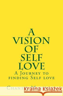 A Vision of Self Love: A Journey to finding Self-love Marshall, Chantal 9781983691171 Createspace Independent Publishing Platform