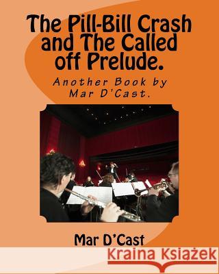 The Pill-Bill Crash and The Called off Prelude.: Another Book by Mar D'Cast. D'Cast, Mar 9781983692017