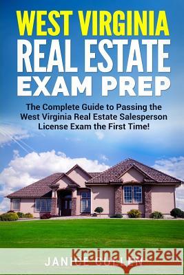 West Virginia Real Estate Exam Prep: The Complete Guide to Passing the West Virginia Real Estate Salesperson License Exam the First Time! Janice Cullen 9781983695315 Createspace Independent Publishing Platform
