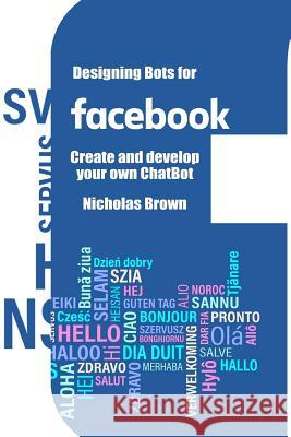 Designing Bots for Facebook: Create and develop your own ChatBot Brown, Nicholas 9781983698927