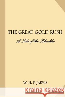 Great Gold Rush: A Tale of the Klondike W. H. P. Jarvis 9781983702594 Createspace Independent Publishing Platform