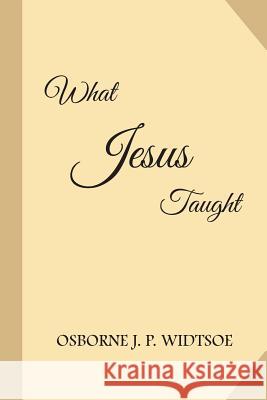 What Jesus Taught Osborne J. P. Widtsoe 9781983706332 Createspace Independent Publishing Platform