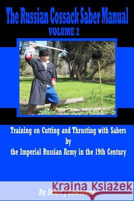 The Russian Cossack Saber Manual: Training on Cutting and Thrusting with Sabers by the Imperial Russian Army in the 19th Century Mr Marc J. Lawrence 9781983710445
