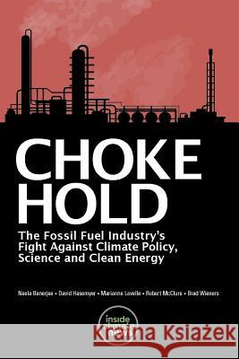 Choke Hold: The Fossil Fuel Industry's Fight Against Climate Policy, Science and Clean Energy David Hasemyer Marianne Lavelle Robert McClure 9781983710988 Createspace Independent Publishing Platform
