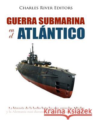 Guerra submarina en el Atlántico: La historia de la lucha bajo las olas entre los Aliados y la Alemania nazi durante la Segunda Guerra Mundial Moros, Areani 9781983713712 Createspace Independent Publishing Platform