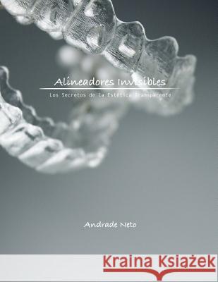 Alineadores Invisibles: Los secretos de la estetica transparente Neto, Andrade 9781983719134 Createspace Independent Publishing Platform