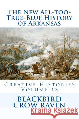 The New All-too-True-Blue History of Arkansas Raven, Blackbird Crow 9781983720437 Createspace Independent Publishing Platform