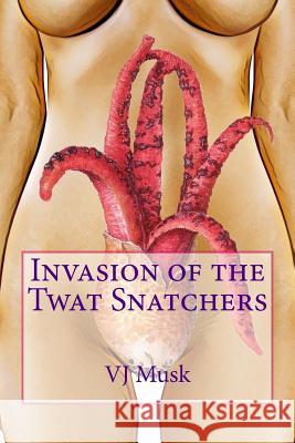 Invasion of the Twat Snatchers V. J. Musk 9781983724510 Createspace Independent Publishing Platform